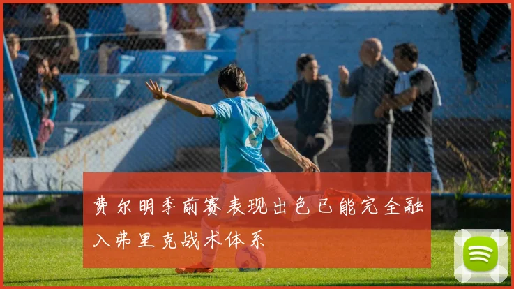 费尔明季前赛表现出色已能完全融入弗里克战术体系