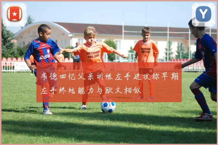 韦德回忆父亲训练左手进攻称早期左手终结能力与欧文相似