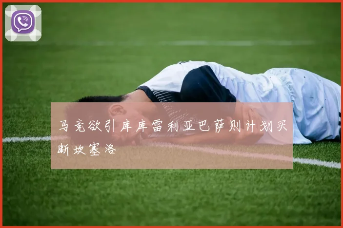 马竞欲引库库雷利亚巴萨则计划买断坎塞洛
