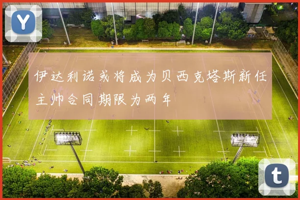 伊达利诺或将成为贝西克塔斯新任主帅合同期限为两年