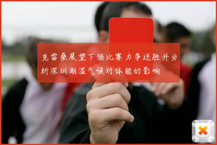 克雷桑展望下场比赛力争连胜并分析深圳潮湿气候对体能的影响