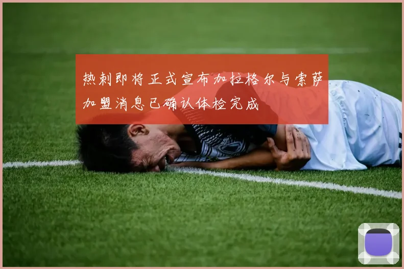 热刺即将正式宣布加拉格尔与索萨加盟消息已确认体检完成