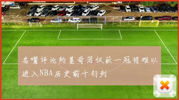 名嘴评论约基奇若仅获一冠将难以进入NBA历史前十行列