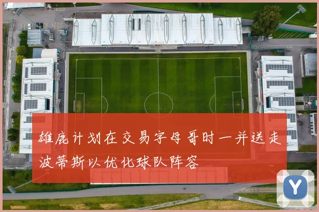 雄鹿计划在交易字母哥时一并送走波蒂斯以优化球队阵容