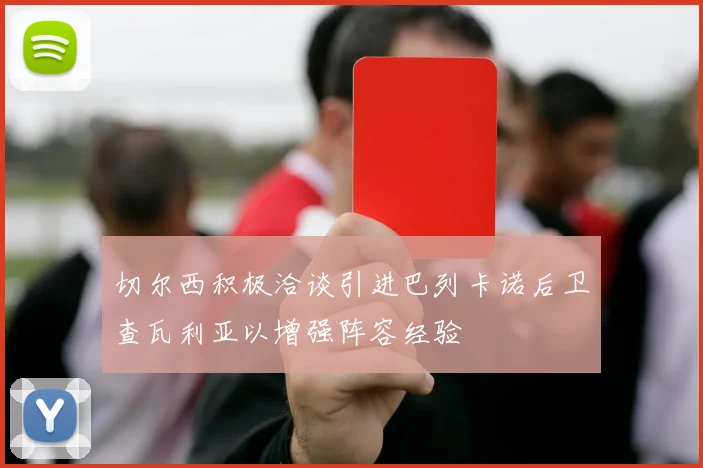 切尔西积极洽谈引进巴列卡诺后卫查瓦利亚以增强阵容经验
