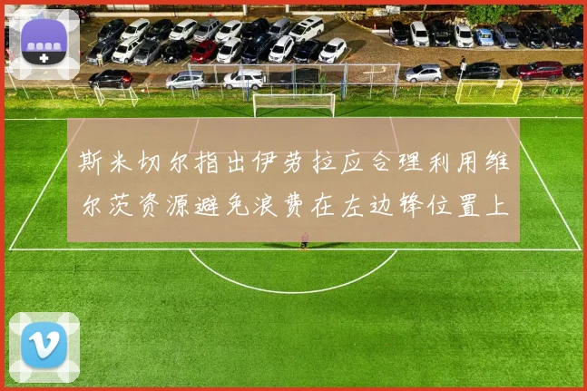 斯米切尔指出伊劳拉应合理利用维尔茨资源避免浪费在左边锋位置上