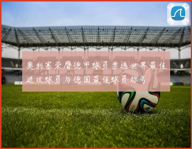 奥利塞荣膺德甲球员票选世界最佳进攻球员与德国最佳球员称号