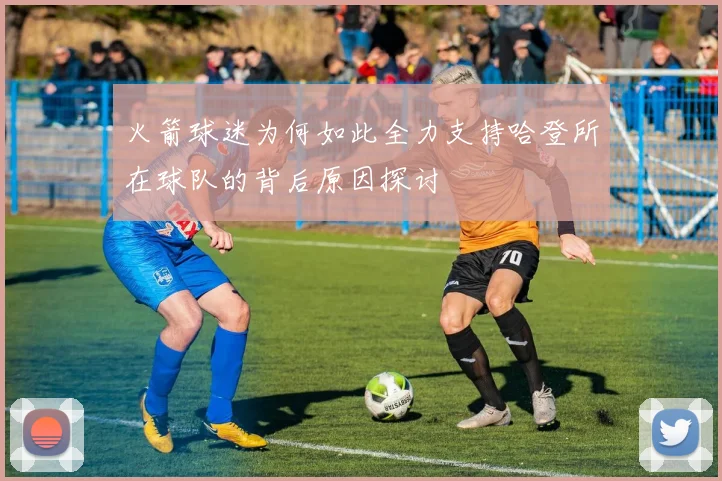 火箭球迷为何如此全力支持哈登所在球队的背后原因探讨
