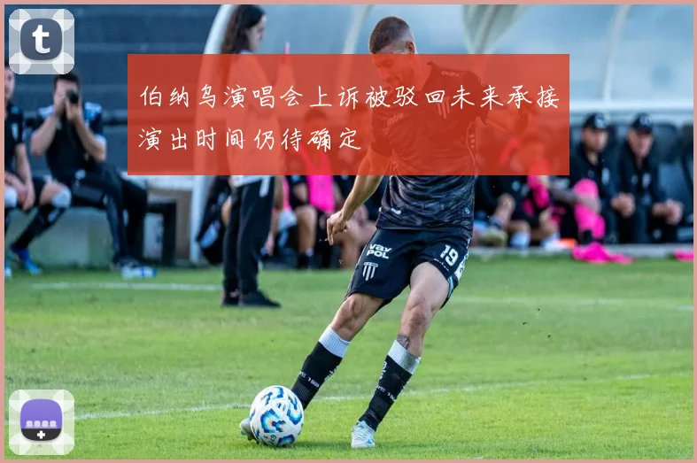 伯纳乌演唱会上诉被驳回未来承接演出时间仍待确定