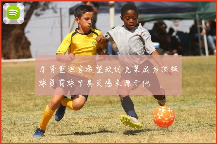 李贤重坦言希望效仿克莱成为顶级球员罚球节奏灵感来源于他