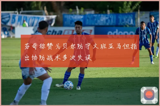 芬奇称赞戈贝尔防守文班亚马但指出协防战术多次失误