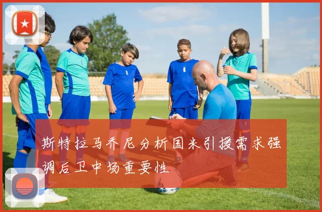 斯特拉马乔尼分析国米引援需求强调后卫中场重要性