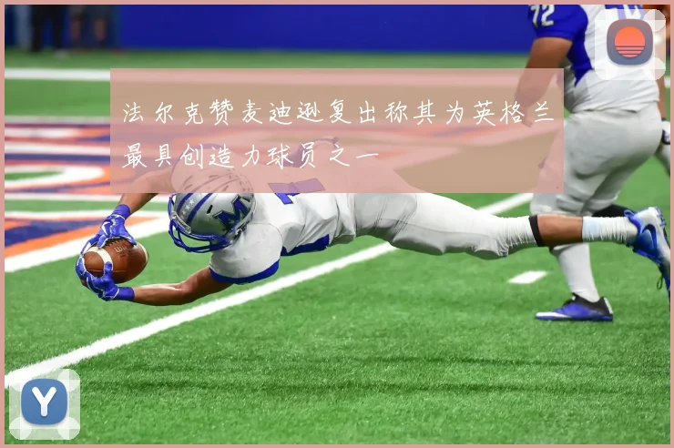 法尔克赞麦迪逊复出称其为英格兰最具创造力球员之一