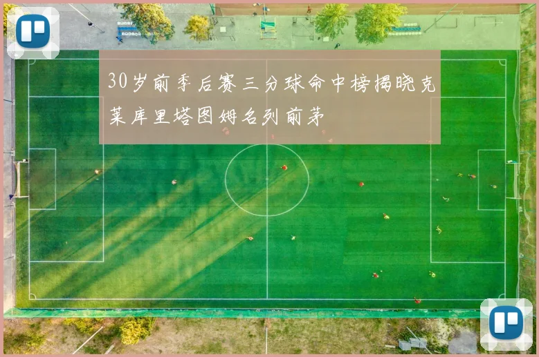 30岁前季后赛三分球命中榜揭晓克莱库里塔图姆名列前茅